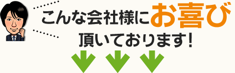こんな会社様にお喜び頂いております！